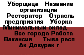 Уборщица › Название организации ­ Ресторатор › Отрасль предприятия ­ Уборка › Минимальный оклад ­ 8 000 - Все города Работа » Вакансии   . Тыва респ.,Ак-Довурак г.